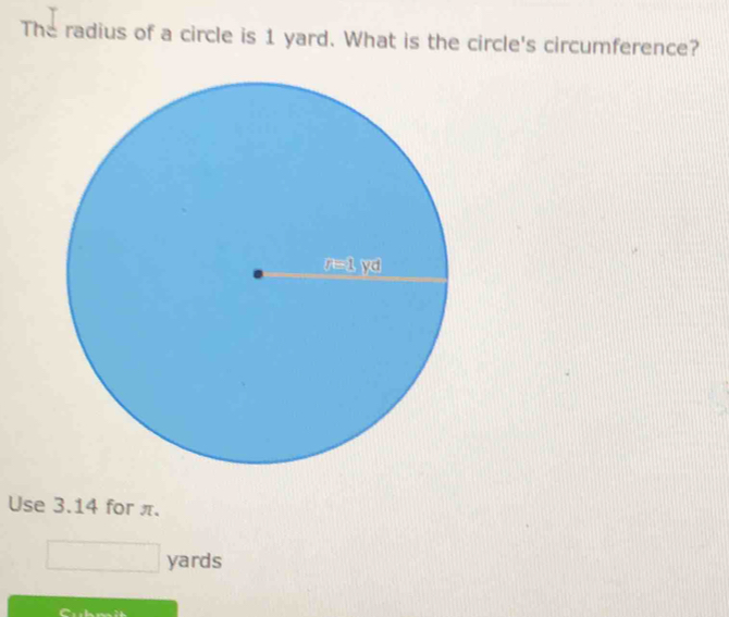 The radius of a circle is 1 yard. What is the circle's circumference? Use 3.14 for π. yards